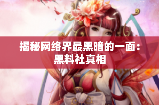 揭秘网络界最黑暗的一面：黑料社真相