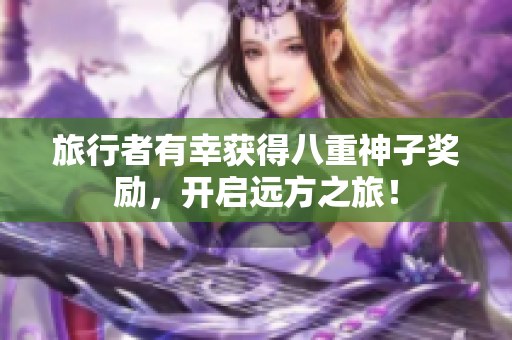 旅行者有幸获得八重神子奖励，开启远方之旅！
