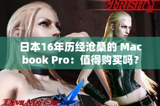 日本16年历经沧桑的 Macbook Pro：值得购买吗？