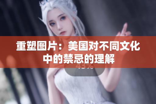 重塑图片：美国对不同文化中的禁忌的理解