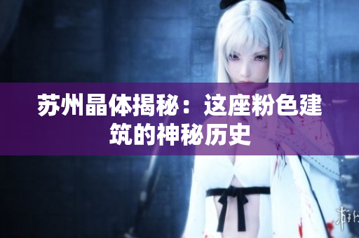 苏州晶体揭秘：这座粉色建筑的神秘历史