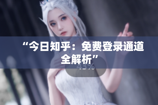 “今日知乎：免费登录通道全解析”