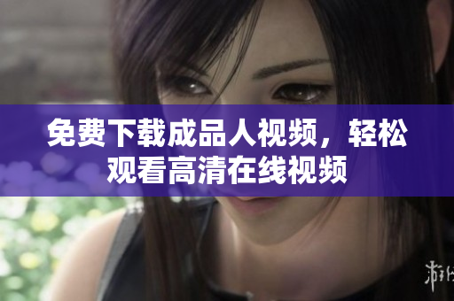 免费下载成品人视频，轻松观看高清在线视频
