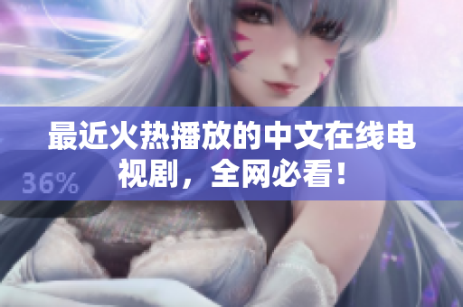 最近火热播放的中文在线电视剧，全网必看！