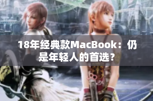 18年经典款MacBook：仍是年轻人的首选？