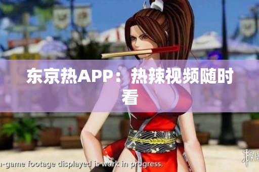 东京热APP：热辣视频随时看