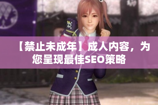 【禁止未成年】成人内容，为您呈现最佳SEO策略