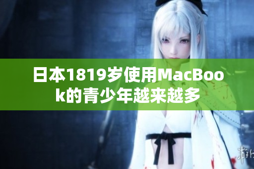 日本1819岁使用MacBook的青少年越来越多