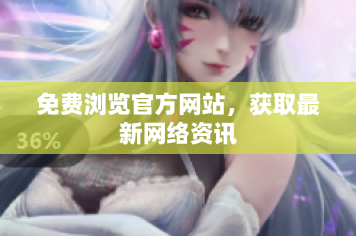 免费浏览官方网站，获取最新网络资讯