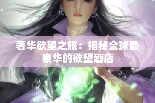 奢华欲望之旅：揭秘全球最豪华的欲望酒店