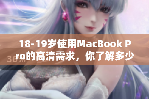 18-19岁使用MacBook Pro的高清需求，你了解多少？