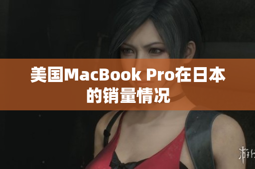 美国MacBook Pro在日本的销量情况