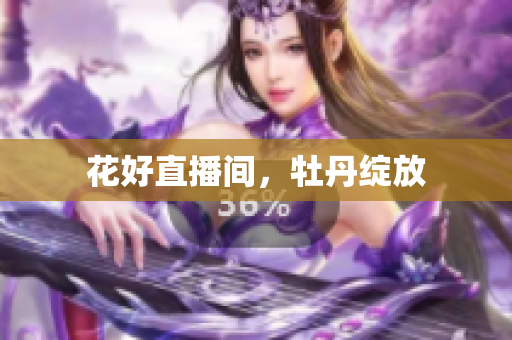 花好直播间，牡丹绽放