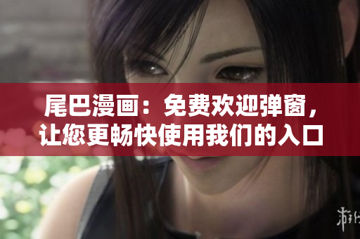 尾巴漫画：免费欢迎弹窗，让您更畅快使用我们的入口页面