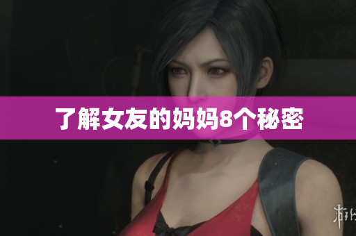了解女友的妈妈8个秘密