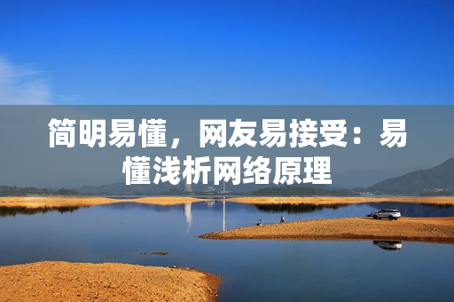 简明易懂，网友易接受：易懂浅析网络原理