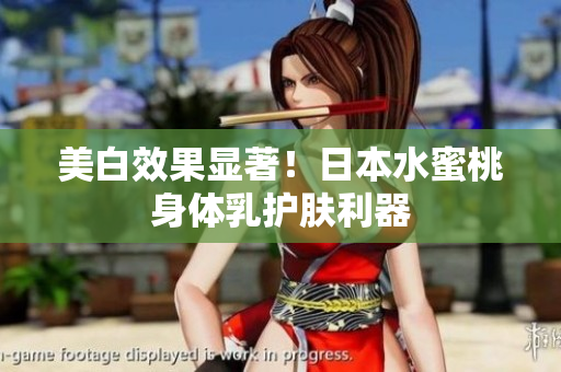 美白效果显著！日本水蜜桃身体乳护肤利器