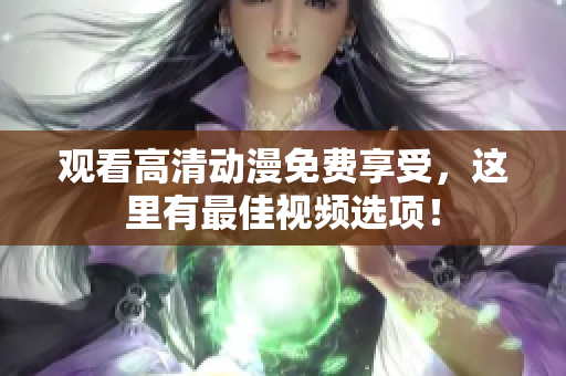 观看高清动漫免费享受，这里有最佳视频选项！