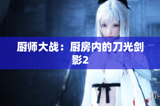 厨师大战：厨房内的刀光剑影2