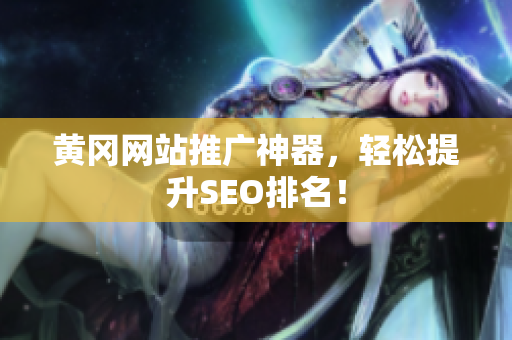 黄冈网站推广神器，轻松提升SEO排名！