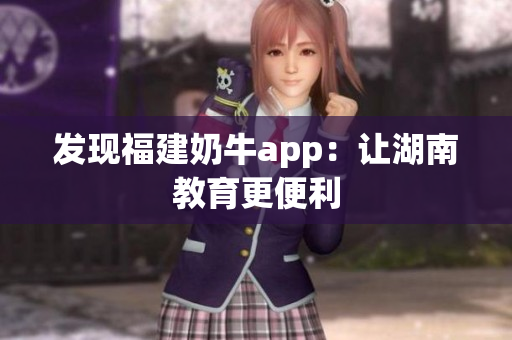 发现福建奶牛app：让湖南教育更便利