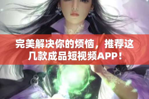 完美解决你的烦恼，推荐这几款成品短视频APP！