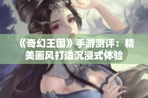 《奇幻王国》手游测评：精美画风打造沉浸式体验