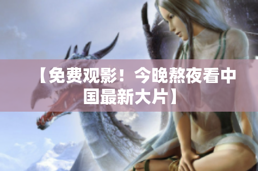 【免费观影！今晚熬夜看中国最新大片】