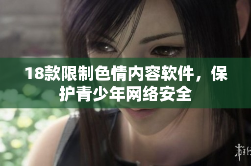 18款限制色情内容软件，保护青少年网络安全
