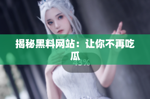揭秘黑料网站：让你不再吃瓜