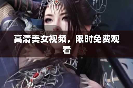高清美女视频，限时免费观看
