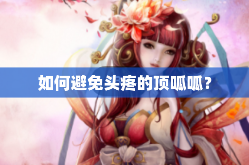 如何避免头疼的顶呱呱？