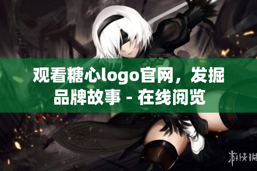 观看糖心logo官网，发掘品牌故事 - 在线阅览