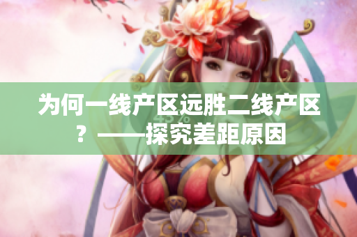 为何一线产区远胜二线产区？——探究差距原因