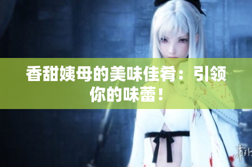 香甜姨母的美味佳肴：引领你的味蕾！