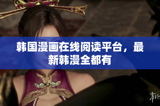 韩国漫画在线阅读平台，最新韩漫全都有