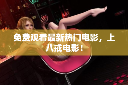 免费观看最新热门电影，上八戒电影！
