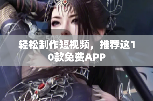 轻松制作短视频，推荐这10款免费APP