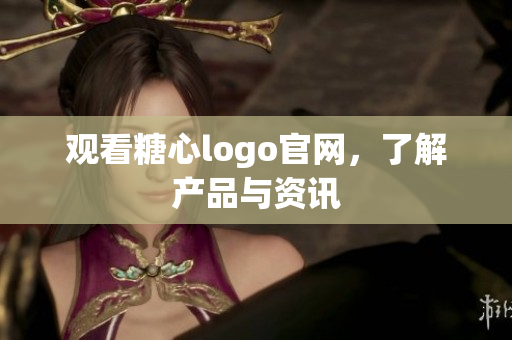 观看糖心logo官网，了解产品与资讯
