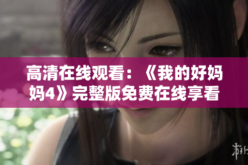 高清在线观看：《我的好妈妈4》完整版免费在线享看