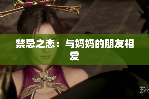 禁忌之恋：与妈妈的朋友相爱
