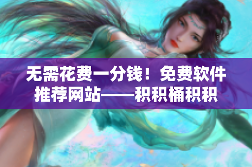 无需花费一分钱！免费软件推荐网站——积积桶积积