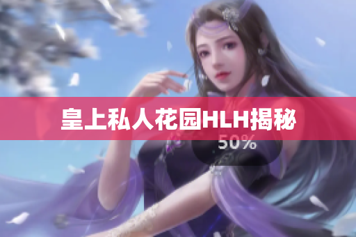 皇上私人花园HLH揭秘