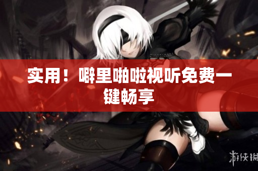 实用！噼里啪啦视听免费一键畅享