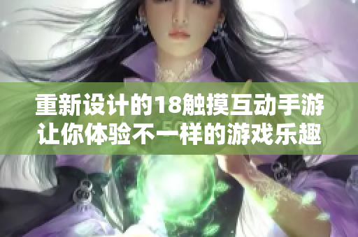 重新设计的18触摸互动手游让你体验不一样的游戏乐趣