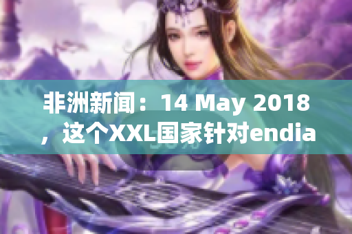 非洲新闻：14 May 2018，这个XXL国家针对endian问题采取措施
