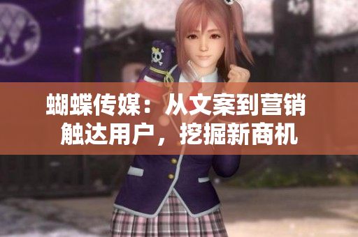 蝴蝶传媒：从文案到营销 触达用户，挖掘新商机
