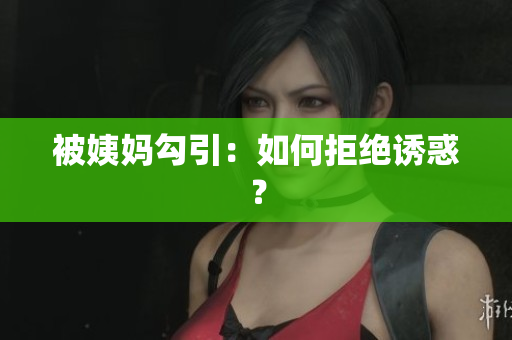 被姨妈勾引：如何拒绝诱惑？