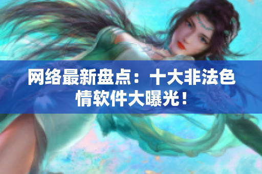 网络最新盘点：十大非法色情软件大曝光！