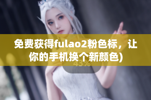 免费获得fulao2粉色标，让你的手机换个新颜色)